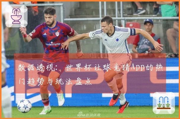 数据透视：世界杯让球竞猜App的热门趋势与玩法盘点