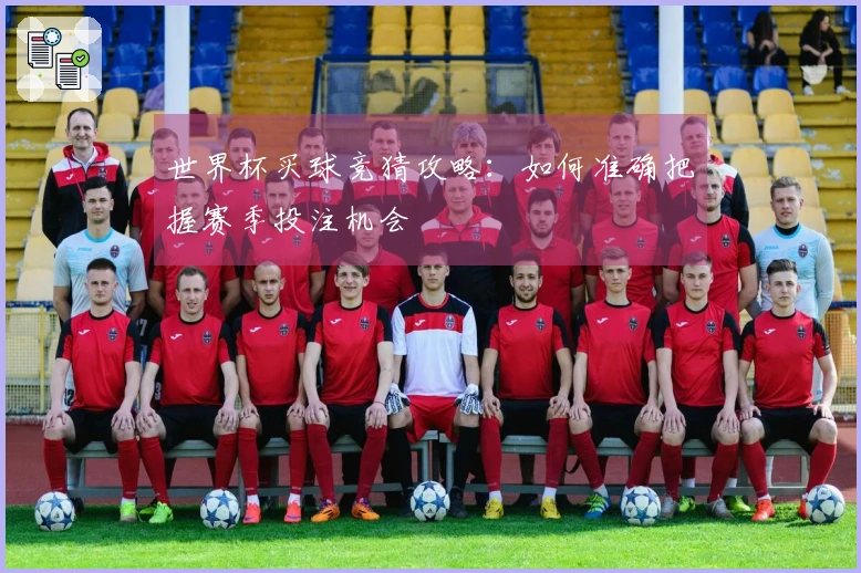 世界杯买球竞猜攻略：如何准确把握赛季投注机会