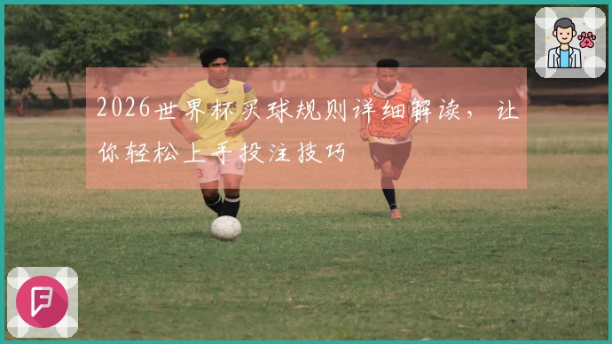 2026世界杯买球规则详细解读,让你轻松上手投注技巧