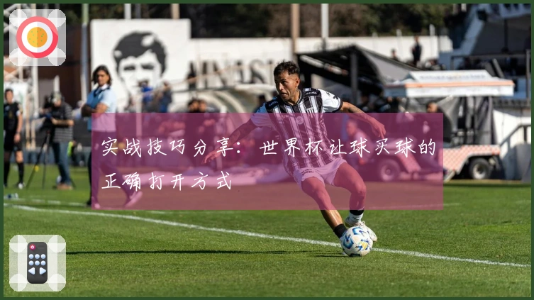 实战技巧分享：世界杯让球买球的正确打开方式