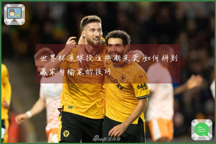 世界杯滚球投注热潮来袭 如何辨别赢家与输家的技巧