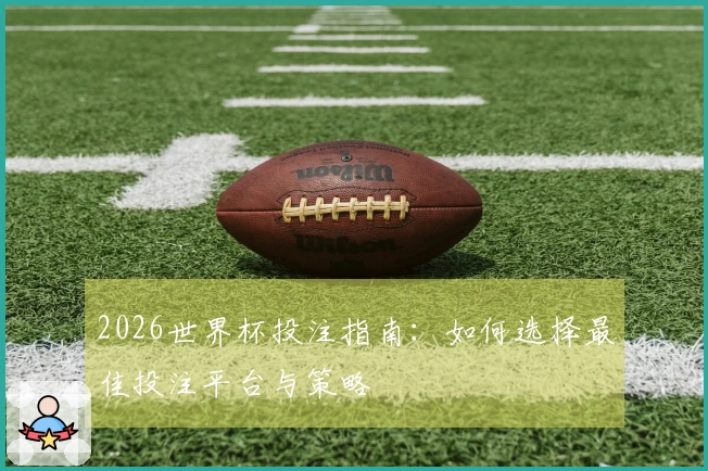 2026世界杯投注指南：如何选择最佳投注平台与策略