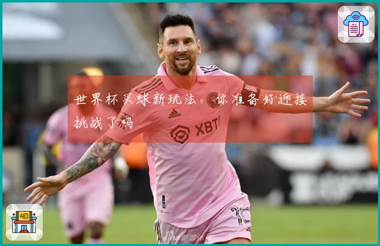 世界杯买球新玩法，你准备好迎接挑战了吗