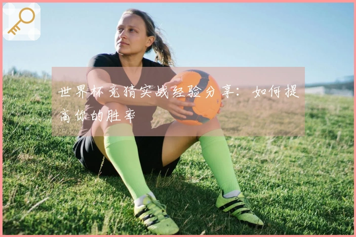 世界杯竞猜实战经验分享：如何提高你的胜率
