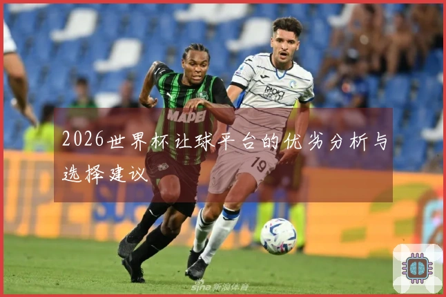 2026世界杯让球平台的优劣分析与选择建议