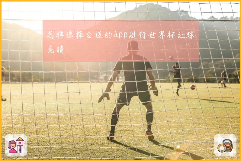怎样选择合适的App进行世界杯让球竞猜