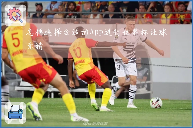 怎样选择合适的App进行世界杯让球竞猜