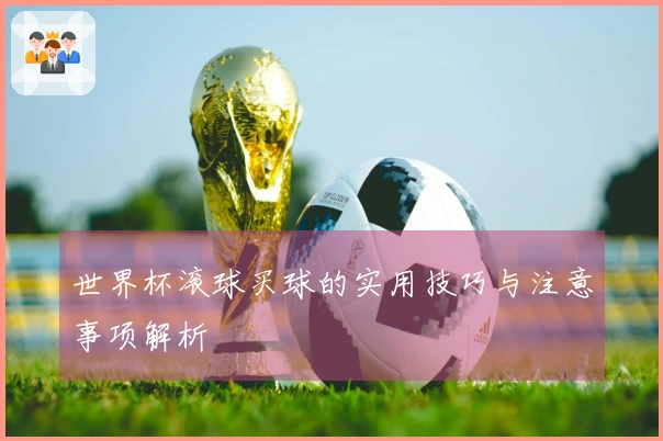 世界杯滚球买球的实用技巧与注意事项解析