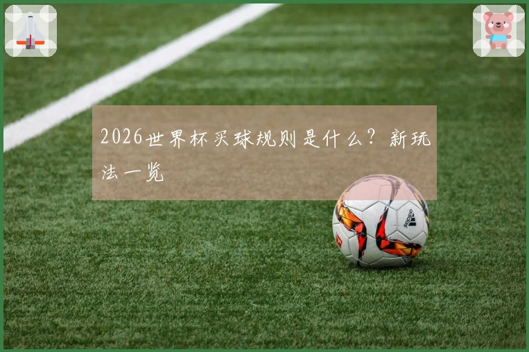 2026世界杯买球规则是什么？新玩法一览