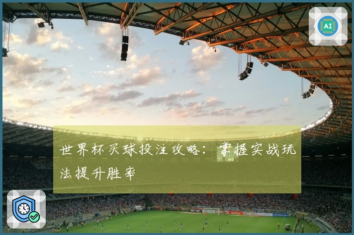 世界杯买球投注攻略：掌握实战玩法提升胜率