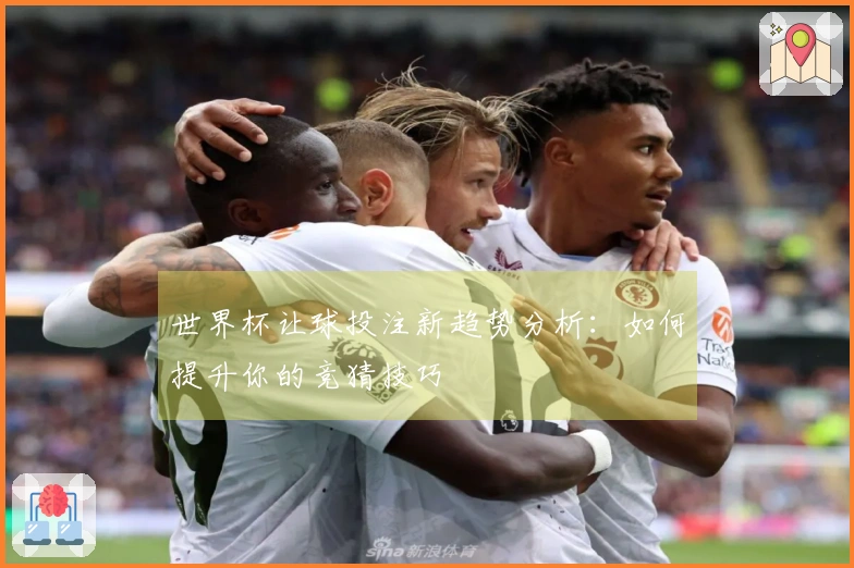世界杯让球投注新趋势分析：如何提升你的竞猜技巧